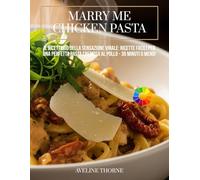 Marry Me Chicken Pasta: Il Ricettario della Sensazione Virale:: Ricette Facili per una Perfetta Pasta Cremosa al Pollo - 30 Minuti o Meno!