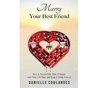Marry Your Best Friend: How To Successfully Date, Connect With Your Life Mate And Keep It Going Forever