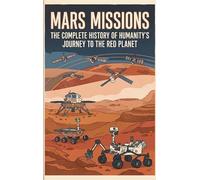 Mars Missions: The Complete History of Humanity's Journey to the Red Planet
