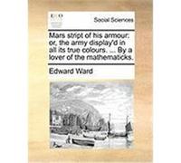 Mars Stript of His Armour: Or, the Army Display'd in All Its True Colours. ... by a Lover of the Mathematicks. Ward, Edward (Auteur)