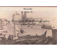 Marseille au temps de... les pionniers de la photographie, 1860-1910