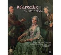 Marseille au XVIIIe siècle: Les années de l'Académie de peinture et de sculpture, 1753-1793