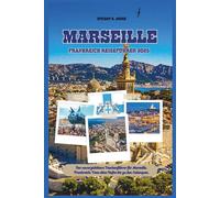 MARSEILLE FRANKREICH REISEFÜHRER 2025: Der unverzichtbare Taschenführer für Marseille, Frankreich; Vom alten Hafen bis zu den Calanques.