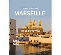 MARSEILLE GUIDE DE VOYAGE 2025-2026: Explorez des sites célèbres et des conseils essentiels pour des vacances mémorables dans le trésor méditerranéen de la France.