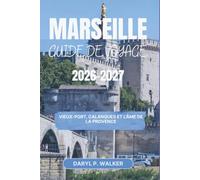 MARSEILLE GUIDE DE VOYAGE 2026-2027: Vieux-Port, Calanques et l'Âme de la Provence