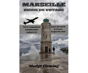 MARSEILLE GUIDE DE VOYAGE: Votre compagnon complet pour explorer le joyau du sud de la France baigné de soleil