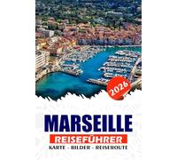 MARSEILLE REISEFÜHRER 2026: Entdecken Sie Frankreichs sonnenverwöhntes mediterranes Juwel mit seinem alten Hafen, Bouillabaisse-Aromen, Calanques-Abenteuern und zeitloser Kultur