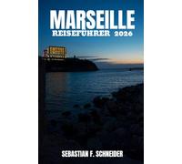 MARSEILLE REISEFÜHRER 2026: Jenseits des Alten Hafens: Lokale Viertel, Küstenabenteuer, provenzalische Köstlichkeiten, versteckte Juwelen und clevere Planungstipps für ein unvergessliches Marseille