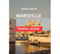 MARSEILLE TRAVEL GUIDE 2025-2026: Explore Famous Sites and Crucial Advice for a Memorable Vacation to France's Mediterranean Treasure.