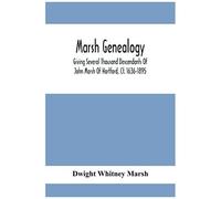 Marsh Genealogy. Giving Several Thousand Descendants Of John Marsh Of Hartford, Ct. 1636-1895. Also Including Some Account Of English Marxhes, And A Sketch Of The Marsh Family Association Of America