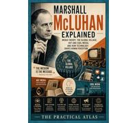 Marshall McLuhan Explained: Media Theory, the Global Village, Hot and Cool Media, and How Technology Shapes Human Perception
