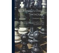 Marshall's Chess "Swindles": Comprising Over One Hundred And Twenty-Five Of His Best Tournament And Match Games At Chess, Together With The Annotat