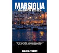 MARSIGLIA GUIDA TURISTICA 2025-2026: Scopri la vera Marsiglia e il sud della Francia: le migliori cose da fare, tesori nascosti, cucina locale, tour ... gite di un giorno e consigli degli esperti