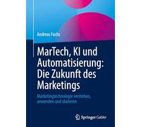 Martech, Ki Und Automatisierung - Die Zukunft Des Marketings: Marketingtechnologie Verstehen, Anwenden Und Skalieren