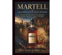 MARTELL INSPIRING HISTORY BEHIND THE BOTTLE: How One French Cognac House Survived Changing Times and Built a Reputation for Elegance, Craftsmanship, and Global Prestige
