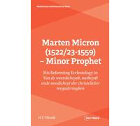 Marten Micron (1522/23-1559) - Minor Prophet: His Reforming Ecclesiology in 'Van de weerdicheydt, nutheydt ende noodicheyt der christelicker vergaderinghen'