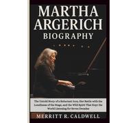 MARTHA ARGERICH BIOGRAPHY: The Untold Story of a Reluctant Icon, Her Battle with the Loneliness of the Stage, and the Wild Spirit That Kept the World Listening for Seven Decades