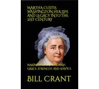 MARTHA CUSTIS WASHINGTON HER LIFE AND LEGACY INTO THE 21ST CENTURY: MAKING HISTORY THROUGH GRACE, STRENGTH, AND SERVICE