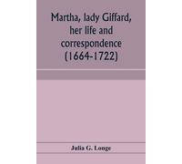 Martha, Lady Giffard, Her Life And Correspondence (1664-1722), A Sequel To The Letters Of Dorothy Osborne