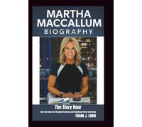 MARTHA MACCALLUM BIOGRAPHY: The Story Hour: How One Voice Cut Through the Chaos and Redefined Prime Time News
