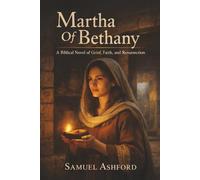 Martha Of Bethany: A Biblical Novel of Grief, Faith, and Resurrection