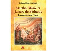 Marthe, Marie et Lazare de Béthanie: Les saints amis du Christ