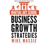 Martial Art School Business Growth Strategies: A Practical Guide To Growing A Profitable Dojo