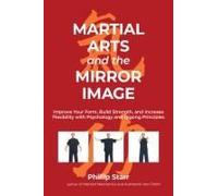 Martial Arts And The Mirror Image: Improve Your Form, Build Strength, And Increase Flexibility With Psychology And Qigong Principles