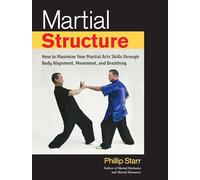 Martial Structure: How to Maximize Your Martial Arts Skills through Body Alignment, Movement, and Breathing