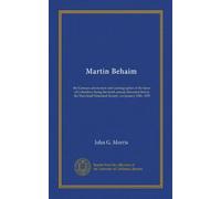 Martin Behaim: the German astronomer and cosmographer of the times of Columbus; being the tenth annual discourse before the Maryland Historical Society, on January 25th, 1855