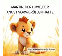 MARTIN, DER LÖWE, DER ANGST VORM BRÜLLEN HATTE: Eine herzliche Geschichte über Mut und das Finden der eigenen Stimme