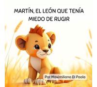 MARTÍN, EL LEÓN QUE TENÍA MIEDO DE RUGIR: Un pequeño león aprende que el verdadero valor no consiste en ser el más fuerte, sino en ser uno mismo.