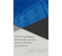 Martin Heidegger Emmanuel Levinas and the Politics of Dwelling by David J Gauthier David J Gauthier (Auteur)