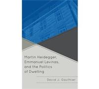 Martin Heidegger Emmanuel Levinas and the Politics of Dwelling by David J. Gauthier David J. Gauthier (Auteur)