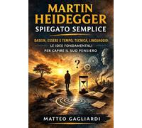 Martin Heidegger spiegato semplice: Dasein, Essere e tempo, Tecnica, Linguaggio: le idee fondamentali per capire il suo pensiero