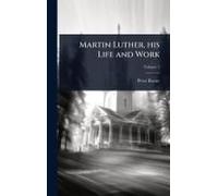 Martin Luther, His Life And Work