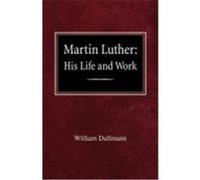Martin Luther: His Life and Work Dallmann, William (Auteur)