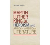Martin Luther King Jr. Heroism and African American Literature by Trudier Harris Trudier Harris (Auteur)