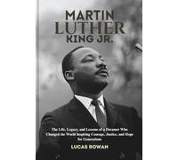 MARTIN LUTHER KING JR.: The Life, Legacy, and Lessons of a Dreamer Who Changed the World Inspiring Courage, Justice, and Hope for Generations