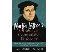 Martin Luther’s Obsessive-Compulsive Disorder: How the Great Reformer Cured OCD and What He Learned