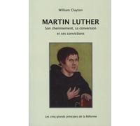 Martin Luther - Son cheminement, sa conversion et ses convictions: Les cinq grands principes de la Réforme