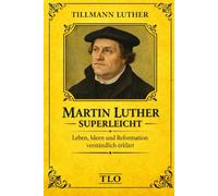 Martin Luther superleicht: Leben, Ideen und Reformation verständlich erklärt