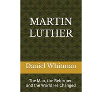 Martin Luther: The Man, the Reformer, and the World He Changed
