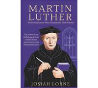 MARTIN LUTHER: The Revolutionary Who Transformed Faith Forever: The Untold Story of His Legacy in the Global Church and the Journey of Personal salvation