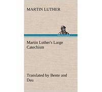 Martin Luther's Large Catechism, Translated By Bente And Dau