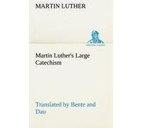 Martin Luther's Large Catechism, Translated By Bente And Dau