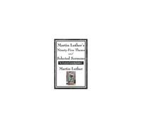 Martin Luther's Ninety-Five Theses And Selected Sermons