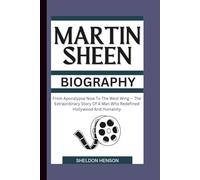 MARTIN SHEEN BIOGRAPHY: From Apocalypse Now To The West Wing - The Extraordinary Story Of A Man Who Redefined Hollywood And Humanity