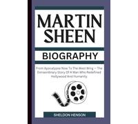 MARTIN SHEEN BIOGRAPHY: From Apocalypse Now To The West Wing - The Extraordinary Story Of A Man Who Redefined Hollywood And Humanity