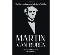 Martin Van Buren Biography: The Life from Beginning to End of a Politician